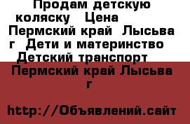 Продам детскую коляску › Цена ­ 5 000 - Пермский край, Лысьва г. Дети и материнство » Детский транспорт   . Пермский край,Лысьва г.